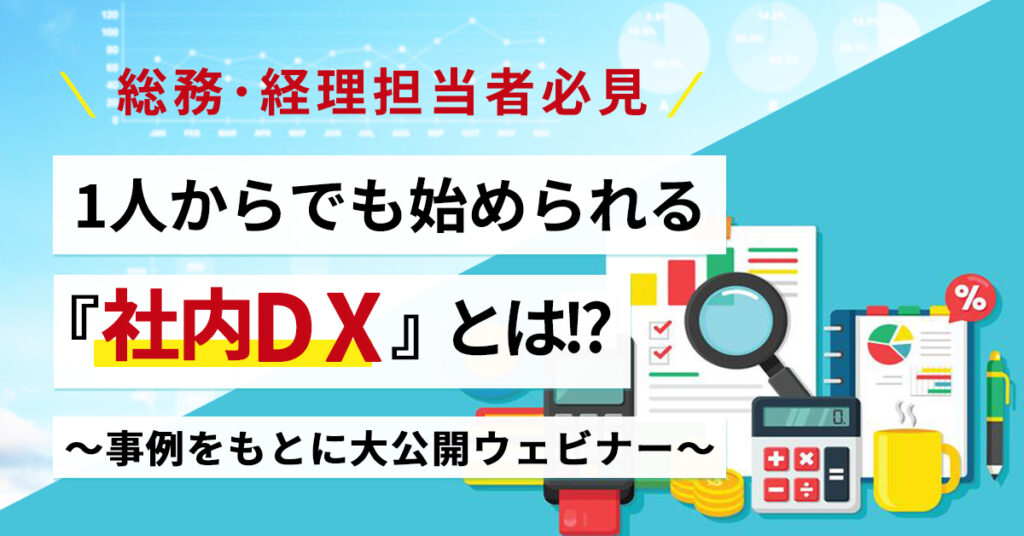 【3月23日(水)14時～】総務・経理担当者必見！ 1人からでも始められる社内DXとは!?〜事例をもとに大公開ウェビナー〜