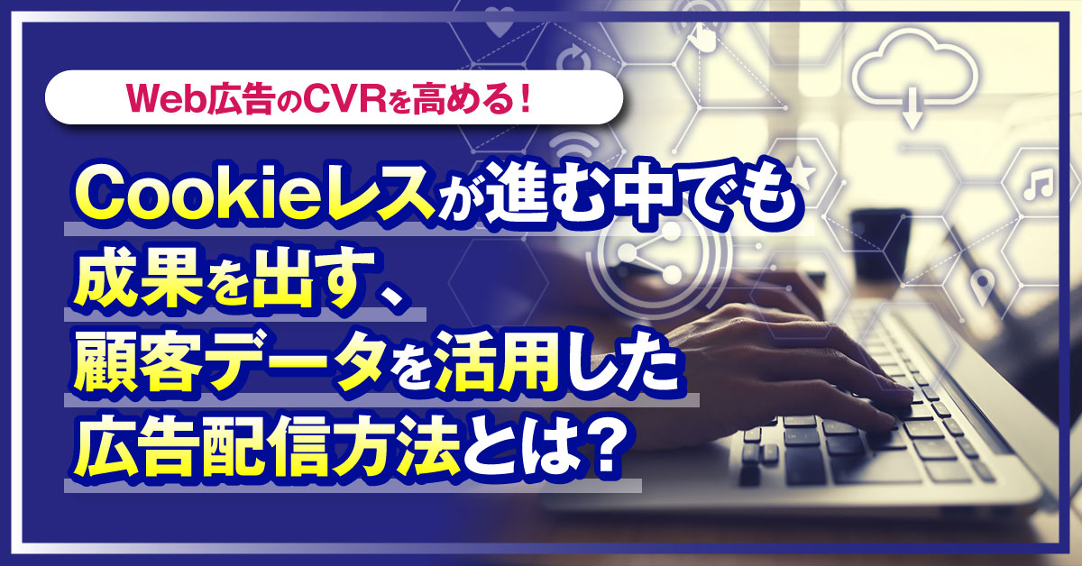 【3月30日(水)14時～】【Web広告のCVRを高める！】Cookieレスが進む中でも成果を出す、顧客データを活用した広告配信方法とは？