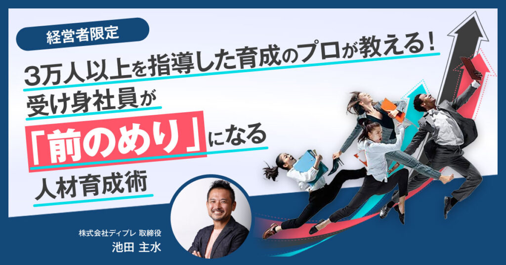 【3月25日(金)13時～】3万人以上を指導した育成のプロが教える！ 受け身社員が「前のめり」になる人材育成術