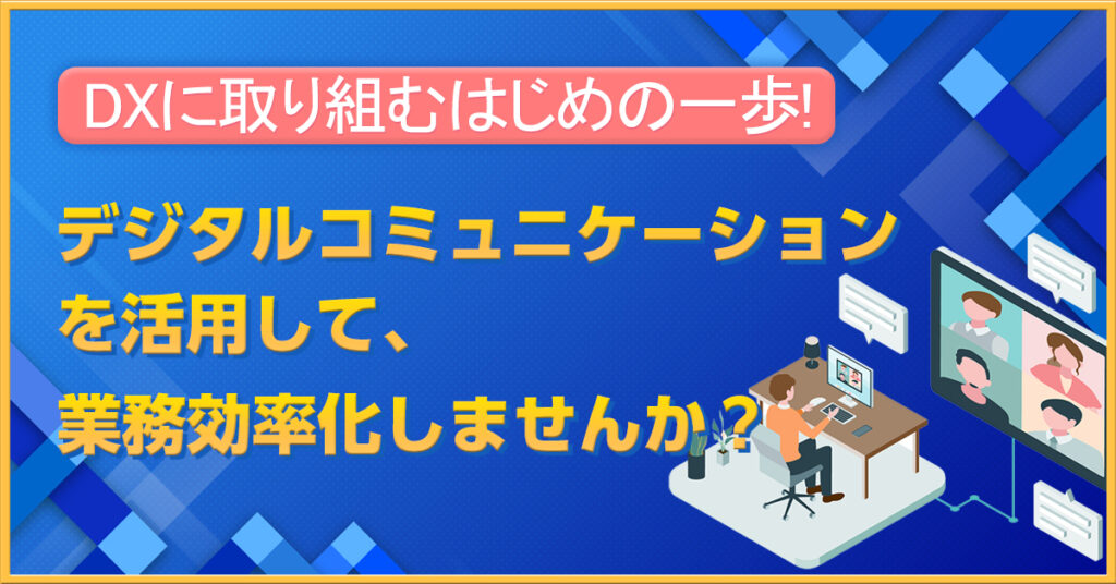 【4月21日(木)15時～】 DXに取り組むはじめの一歩！デジタルコミュニケーションを活用して、業務効率化しませんか？