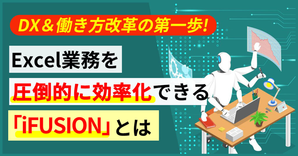 【4月12日(火)15時~】 DX＆働き方改革の第一歩！Excel業務を圧倒的に効率化できる『iFUSION』とは