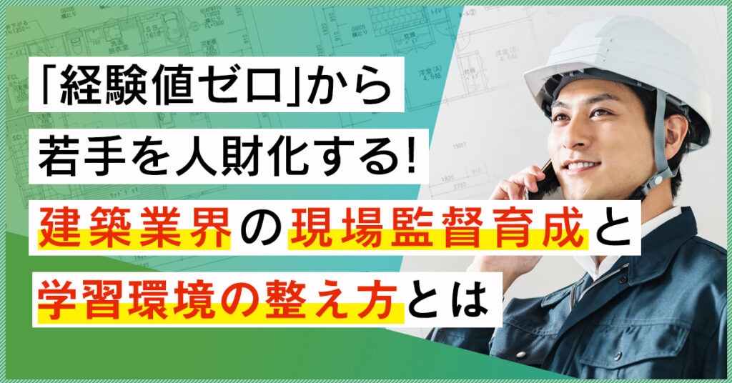 【4月5日(火)15時～】「経験値ゼロ」から若手を人財化する！建築業界の現場監督育成と、学習環境の整え方とは