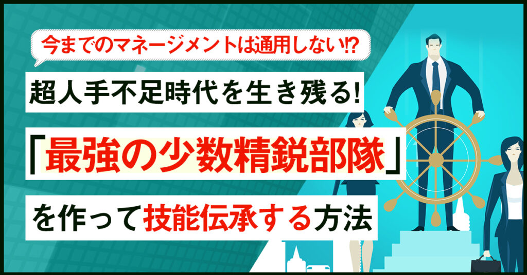 【3月22日(火)14時～】今までのマネージメントは通用しないとご存知ですか？ 超人手不足時代を生き残る企業だけが知っている 「最強の少数精鋭部隊」を作って技能伝承する方法