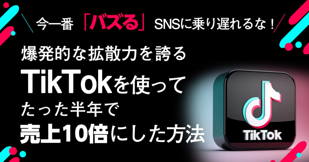 【4月14日(木)18時半~】今一番「バズる」SNSに乗り遅れるな！ 爆発的な拡散力を誇るTikTokを使って、たった半年で売上10倍にした方法