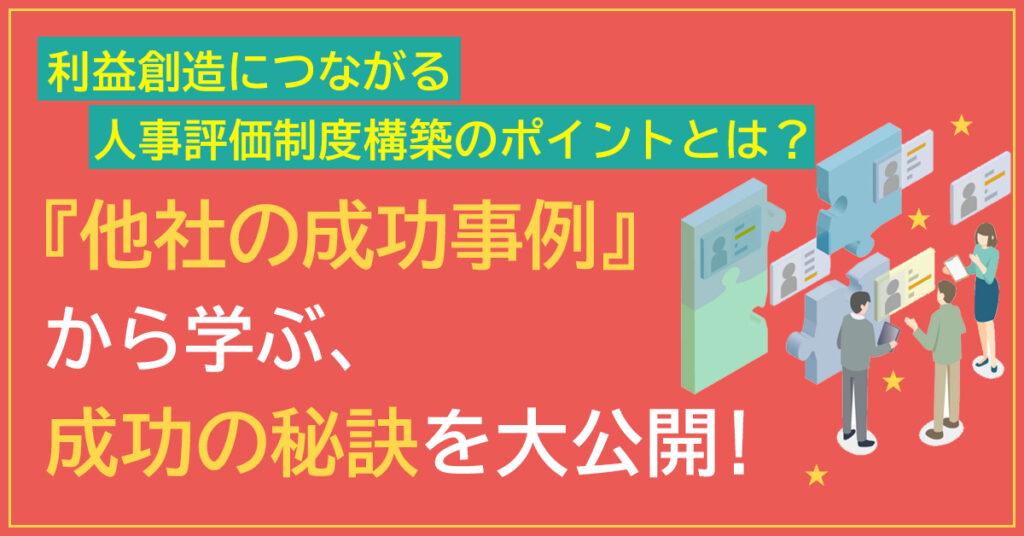 【3月23日(水)14時~】利益創造につながる人事評価制度構築のポイントとは？　『他社の成功事例』から学ぶ、成功の秘訣を大公開！