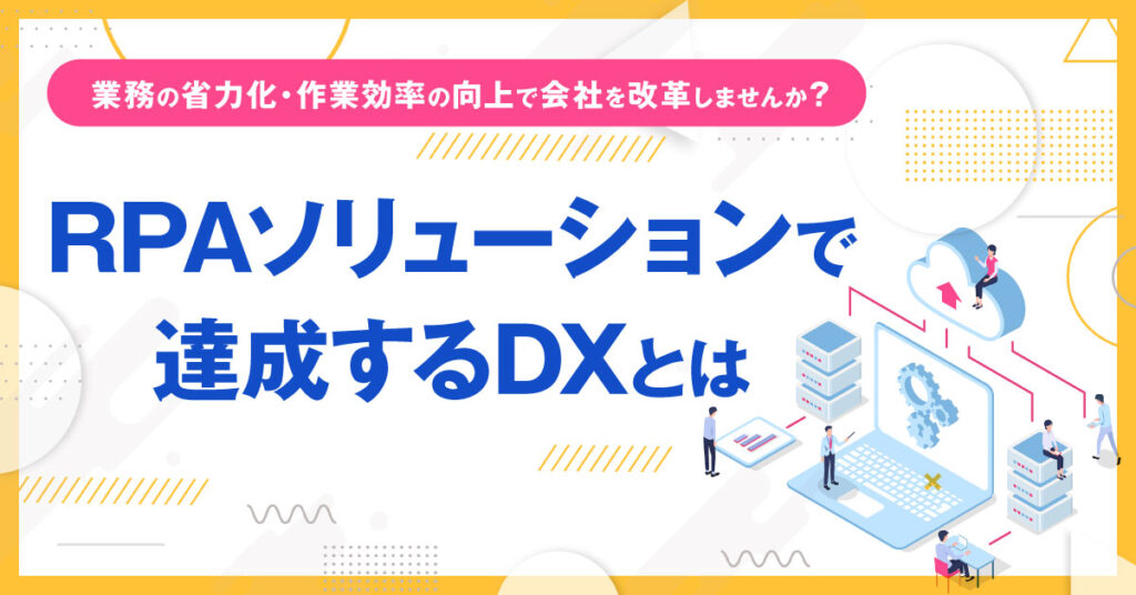 【4月21日(木)13時～】業務の省力化・作業効率の向上で会社を改革しませんか？RPAソリューションで達成するDXとは