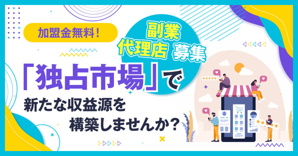 【4月23日(土)10時半～】加盟金無料！副業・代理店募集 「独占市場」で新たな収益源を構築しませんか？