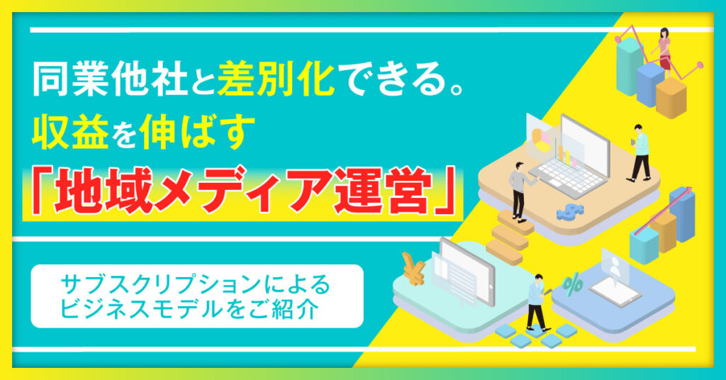 【5月16日(月)13時～】同業他社と差別化できる。収益を伸ばす「地域メディア運営」サブスクリプションによるビジネスモデルをご紹介