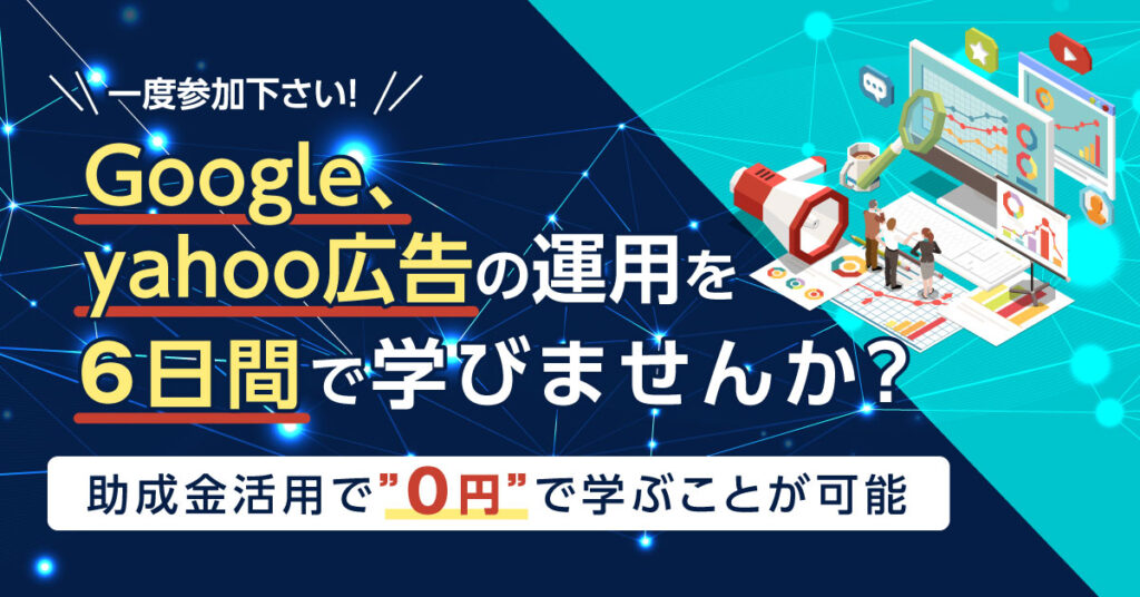 【5月10日(火)13時～】一度参加下さい！Google、yahoo広告の運用を6日間で学びませんか？助成金活用で”0円”で学ぶことが可能