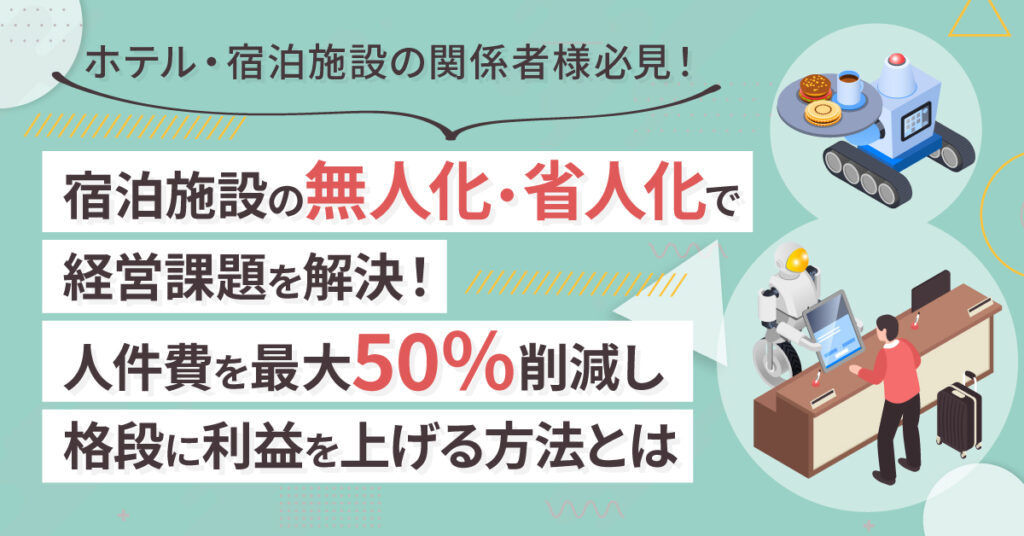 【6月7日(火)13時～】-ホテル・宿泊施設の関係者様必見！- 宿泊施設の無人化・省人化で経営課題を解決！人件費を最大50％削減し格段に利益を上げる方法とは