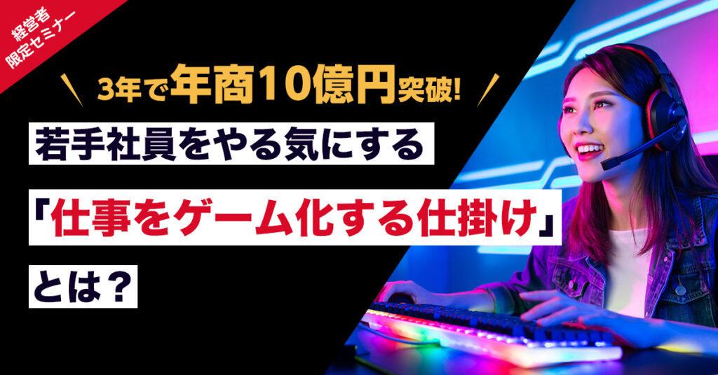 【5月18日(水)13時～】3年で年商10億円突破！ 若手社員をやる気にする「仕事をゲーム化する仕掛け」とは？