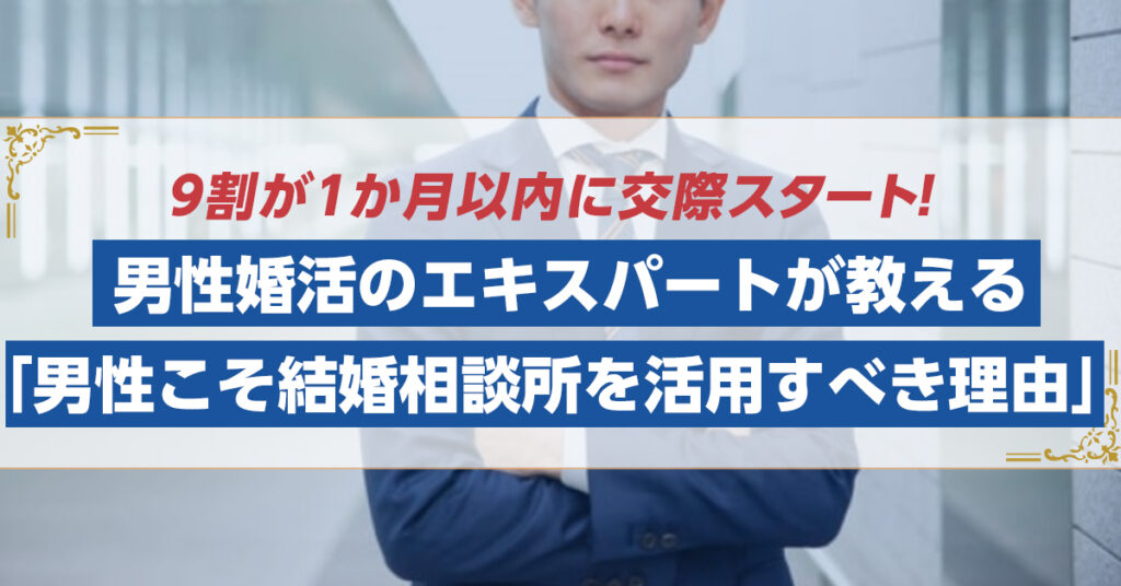 【5月15日(日)11時～】9割が1か月以内に交際スタート！ 男性婚活のエキスパートが教える「男性こそ結婚相談所を活用すべき理由」