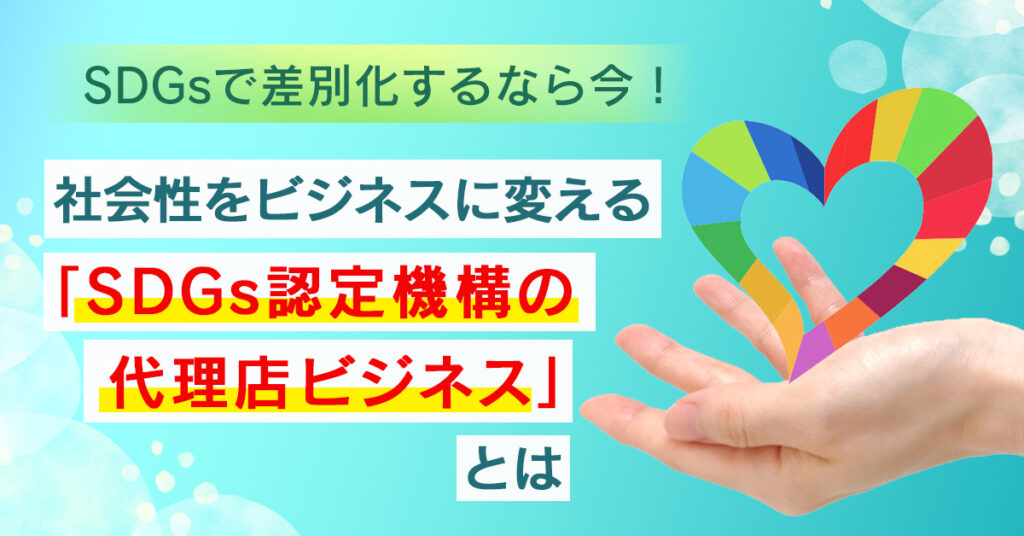 【4月22日(金)15時～】SDGsで差別化するなら今！社会貢献と収益性UPが同時にできる「SDGs認定機構代理店ビジネス」とは