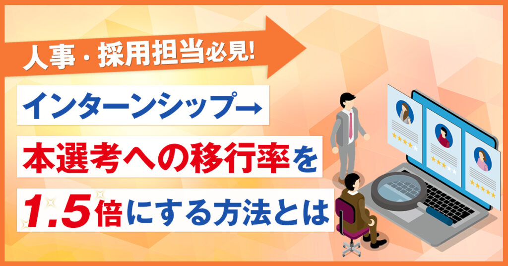 【5月19日(木)15時～】人事・採用担当必見！インターンシップ→本選考への移行率を1.5倍にする方法とは