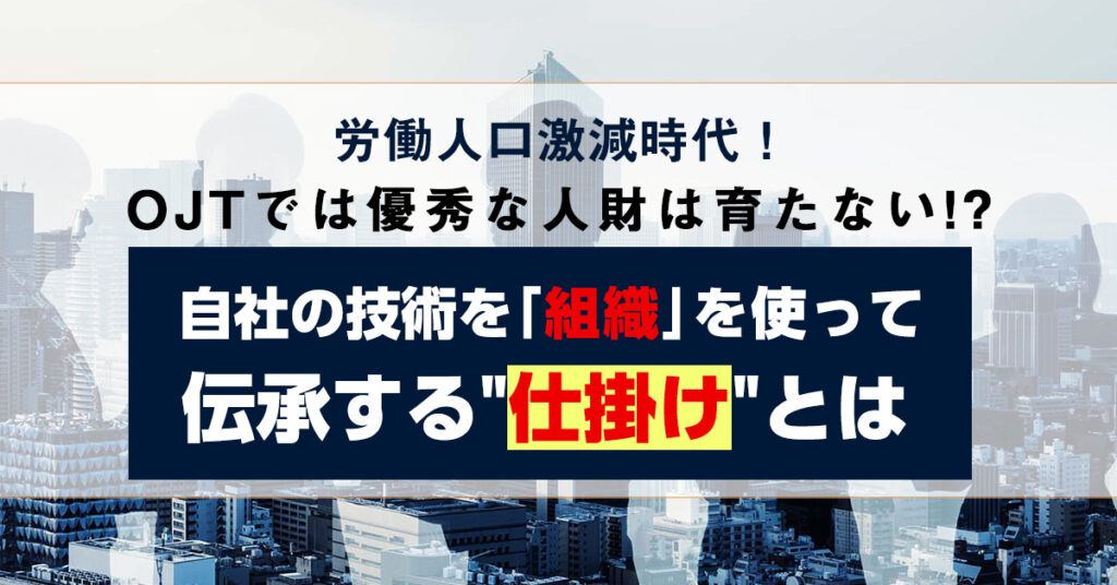 【4月19日(火)14時～】労働人口激減！ OJTでは優秀な人財は育たない!? 自社の技術を「組織」を使って伝承する””仕掛け””とは