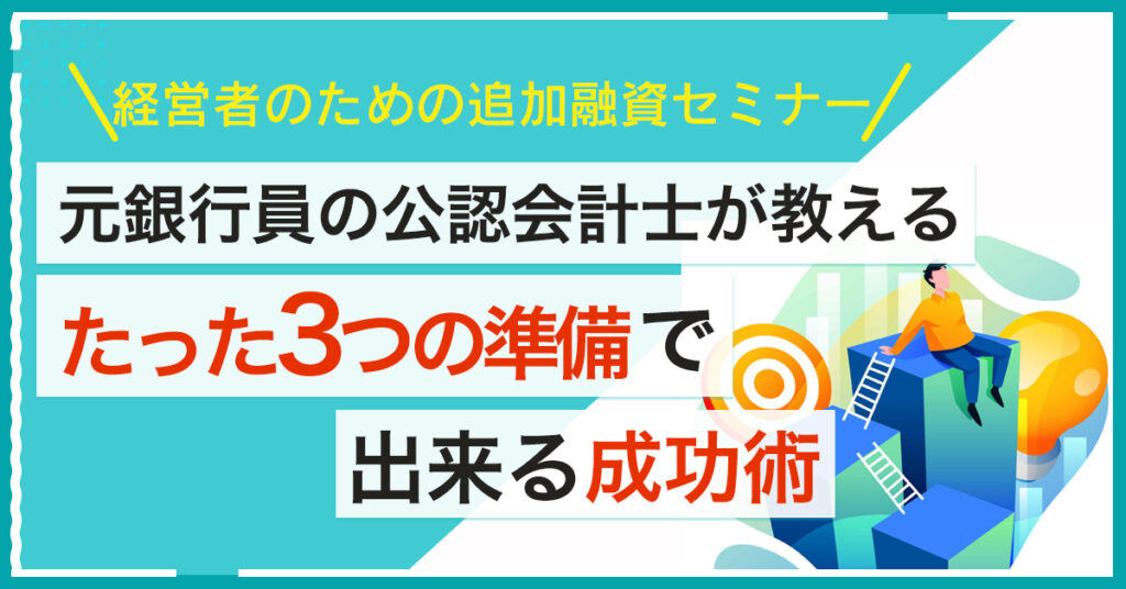 【4月8日(金)10時～】経営者のための追加融資セミナー　元銀行員の公認会計士が教えるたった3つの準備で出来る成功術