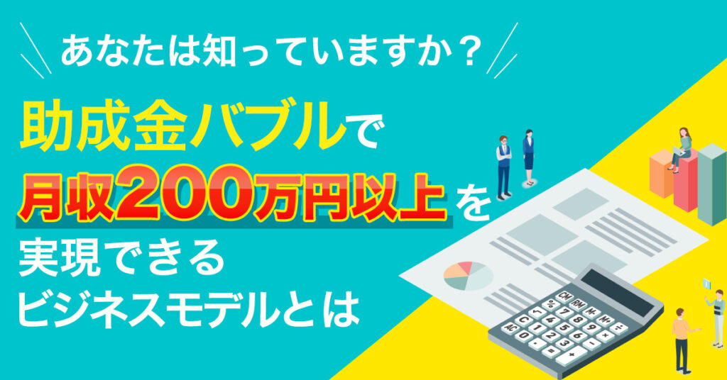 【5月19日(木)11時～】あなたは知っていますか？助成金バブルで月収200万円以上を実現できるビジネスモデルとは