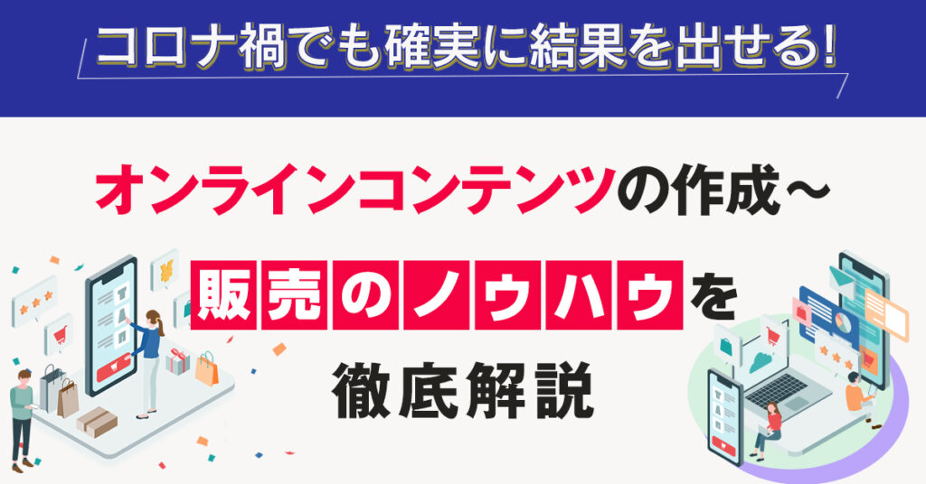 【5月26日(木)13時～】コロナ禍でも確実に結果を出せる！オンラインコンテンツの作成～販売のノウハウを徹底解説