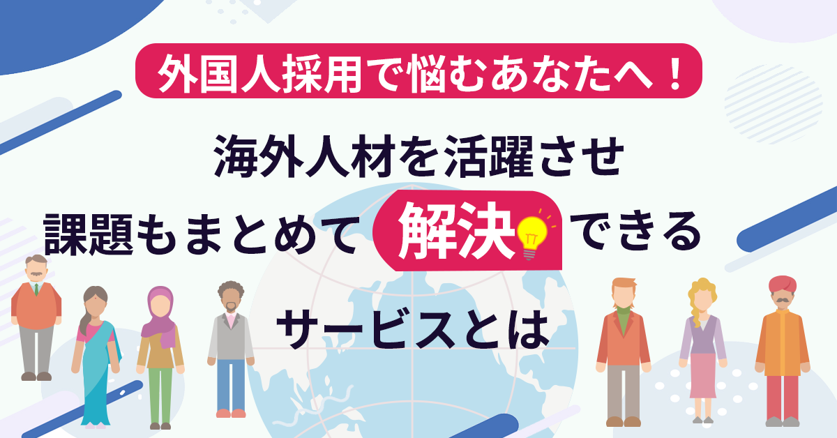 【5月25日(水)14時～】外国人採用で悩むあなたへ！海外人材を活躍させ課題もまとめて解決できるサービスとは