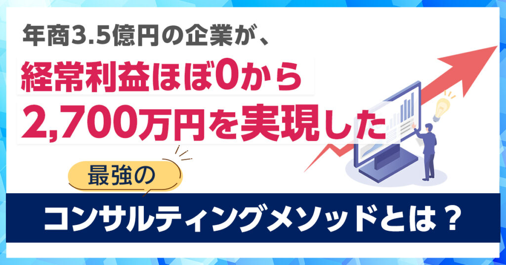 【5月25日(水)13時～】年商3.5億円の企業が、経常利益ほぼ0から2,700万円を実現した最強のコンサルティングメソッドとは？