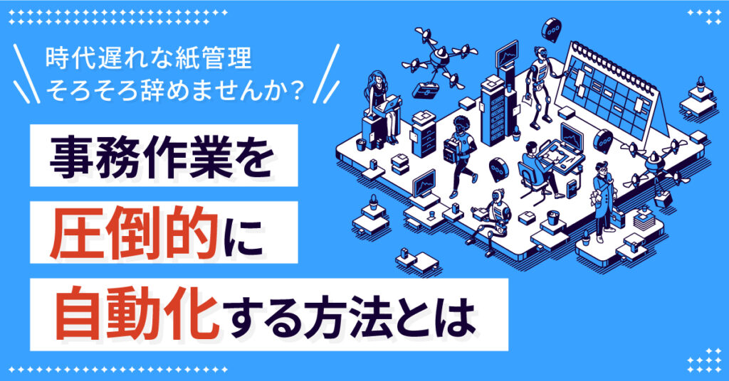 【6月22日(水)10時～】時代遅れな紙管理そろそろ辞めませんか？事務作業を圧倒的に自動化する方法とは