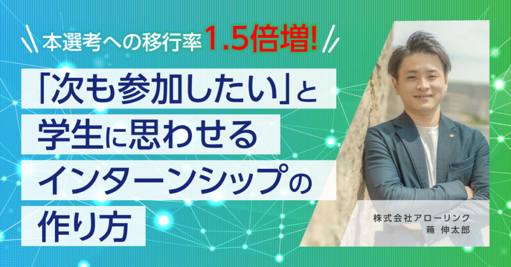 【6月16日(木)15時～】本選考への移行率1.5倍増！「次も参加したい」と学生に思わせるインターンシップの作り方