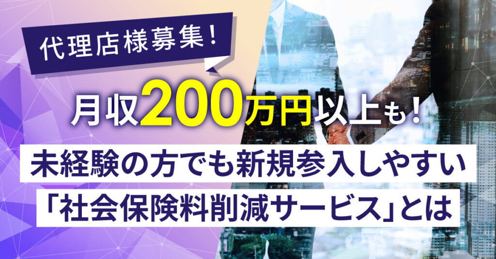 【6月17日(金)15時～】-代理店様募集！- 月収200万円以上も！未経験の方でも新規参入しやすい「社会保険料削減サービス」とは