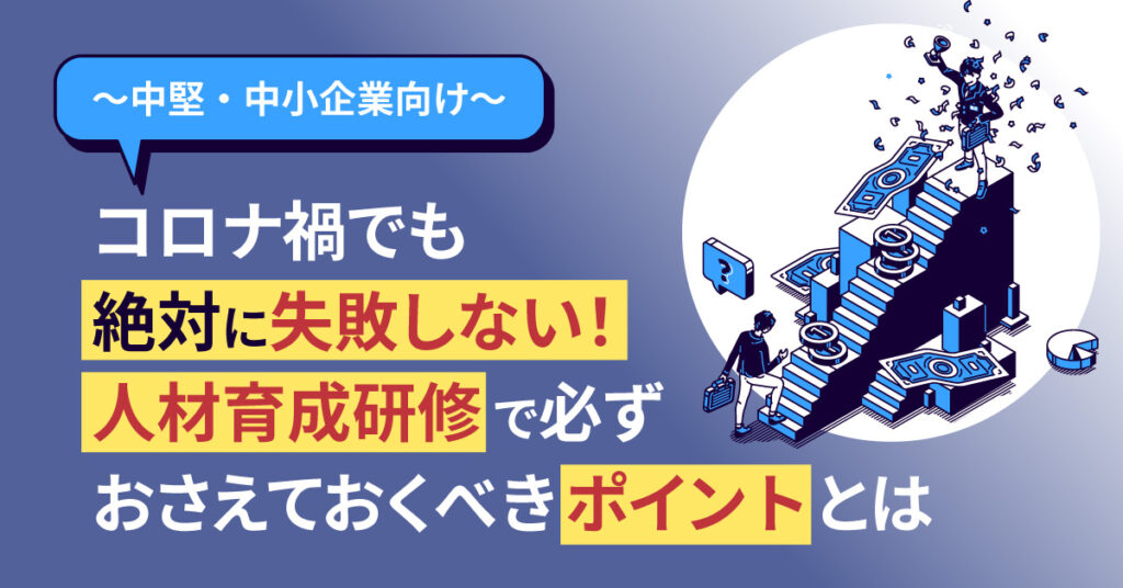 【6月22日(水)14時～】～中堅・中小企業向け～ コロナ禍でも絶対に失敗しない！人材育成研修で必ずおさえておくべきポイントとは