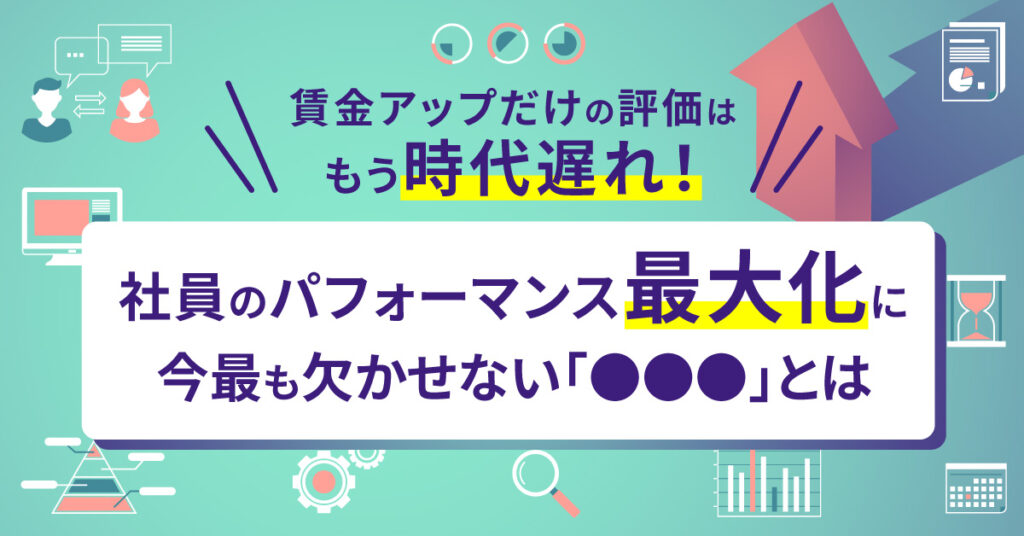 【7月20日(水)14時～】賃金アップだけの評価はもう時代遅れ！社員のパフォーマンス最大化に今最も欠かせない「●●●」とは