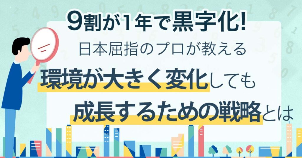 【6月21日(火)11時～】9割が1年で黒字化！日本屈指のプロが教える環境が大きく変化しても成長するための戦略とは