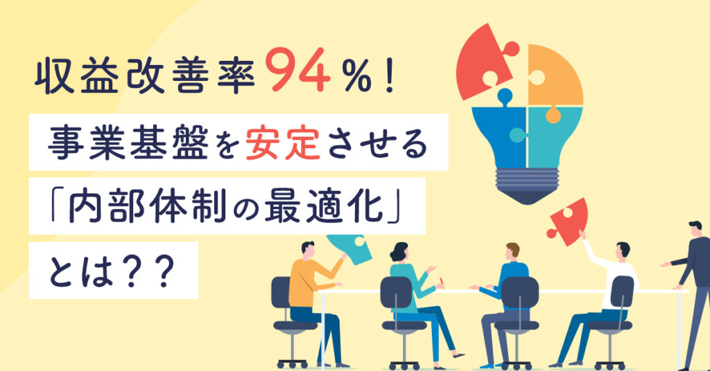 【8月18日(木)14時～】収益改善率94％！事業基盤を安定させる「内部体制の最適化」とは