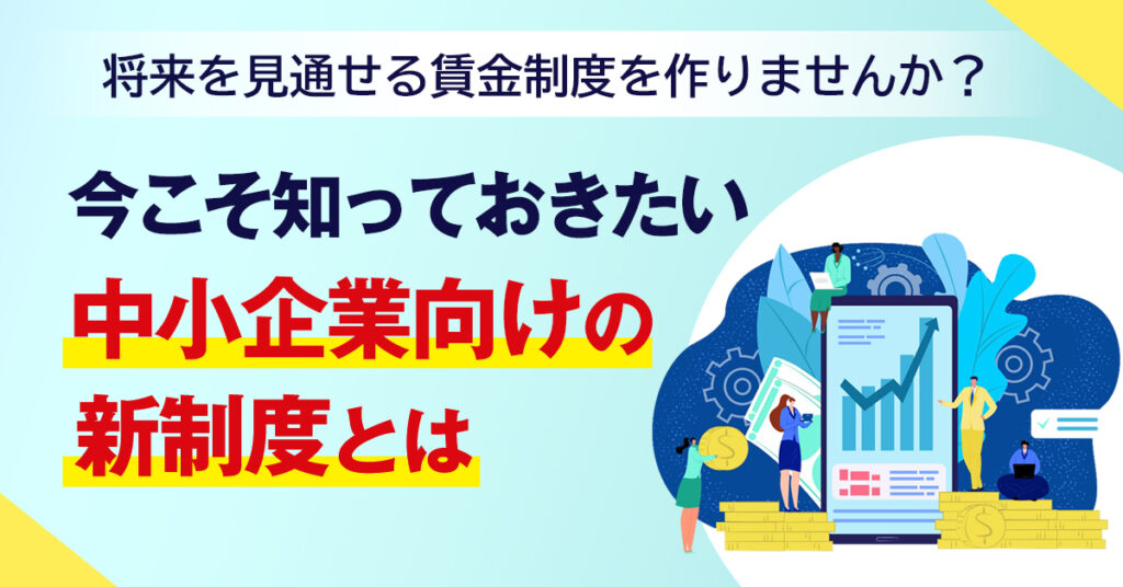 【7月28日(木)13時～】将来を見通せる賃金制度を作りませんか？今こそ知っておきたい中小企業向けの新制度とは