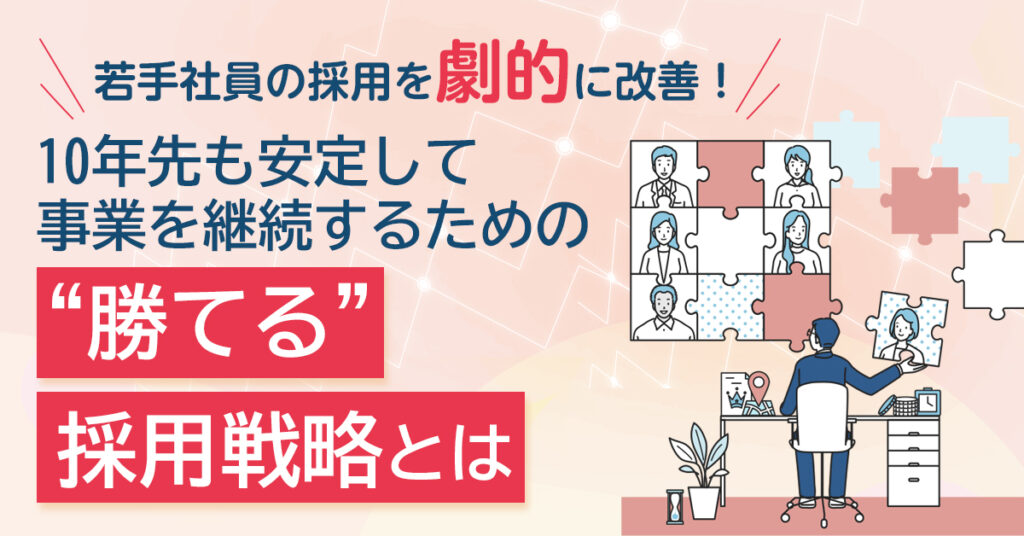 【6月22日(水)13時～】若手社員の採用を劇的に改善！10年先も安定して事業を継続するための”勝てる”採用戦略とは