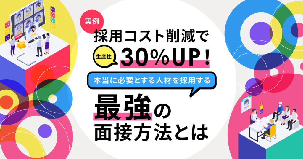 【7月27日(水)15時～】 [実例]採用コスト削減で生産性30％UP！本当に必要とする人材を採用する最強の面接方法とは