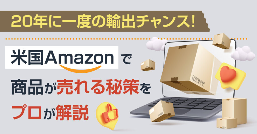 【8月12日(金)13時~】20年に一度の輸出チャンス！米国Amazonで商品が売れる秘策をプロが解説