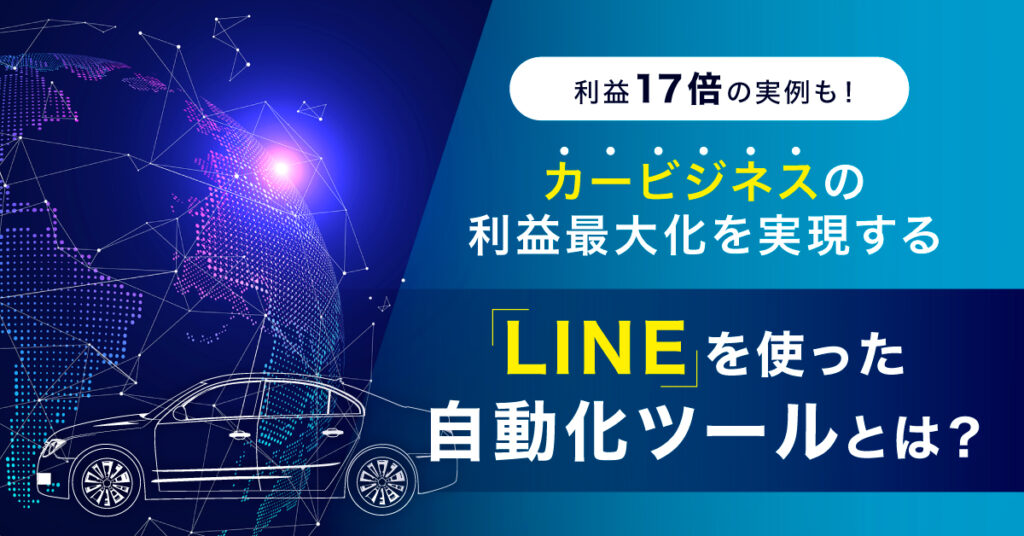 【8月23日(火)15時～】利益17倍の実例も！カービジネスの利益最大化を実現する”LINE”を使った自動化ツールとは？
