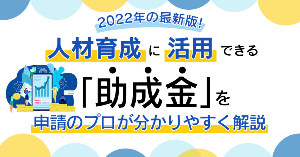 【9月8日(木)13時～】2022年の最新版！人材育成に活用できる「助成金」を申請のプロが分かりやすく解説