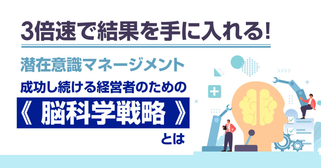 【8月2日(火)16時～】3倍速で結果を手に入れる！潜在意識マネージメント「成功し続ける経営者のための《 脳科学戦略 》」とは