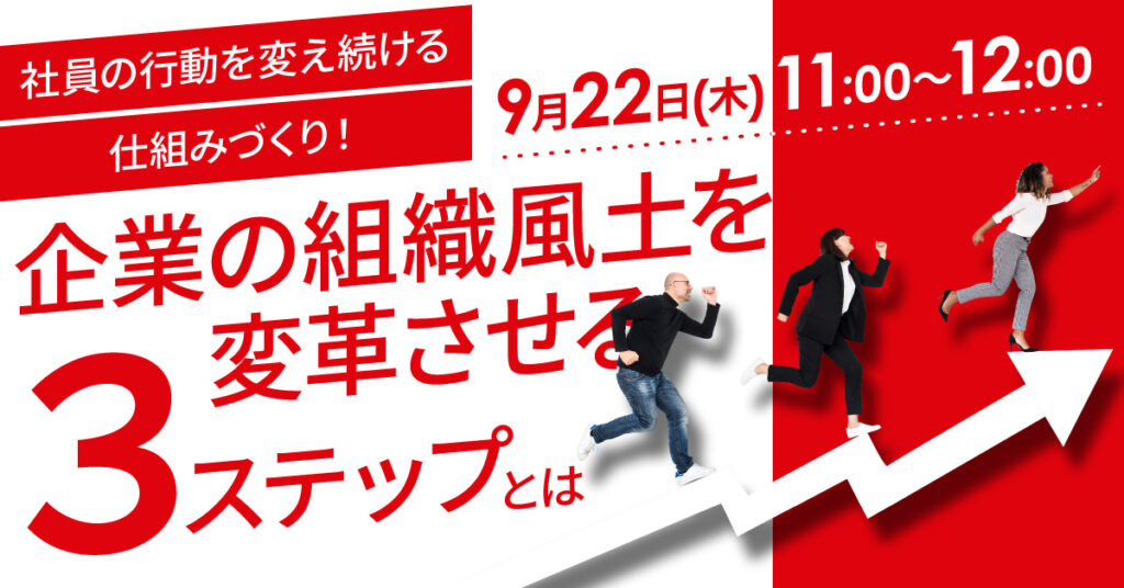 【9月22日(木)11時～】社員の行動を変え続ける仕組みづくり！企業の組織風土を変革させる３ステップとは