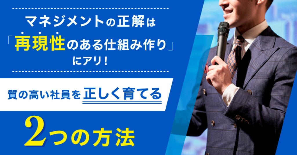 【8月26日(金)14時～】マネジメントの正解は「再現性のある仕組み作り」にアリ！質の高い社員を正しく育てる2つの方法