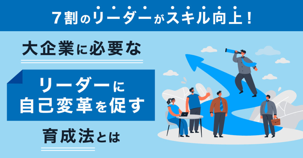 【8月23日(火)11時～】7割のリーダーがスキル向上！大企業に必要な「リーダーに自己変革を促す」育成法とは