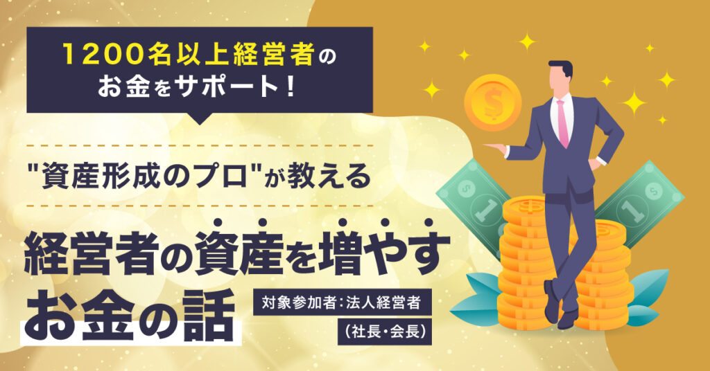 【10月19日(水)18時～】1200名以上経営者のお金をサポート！”資産形成のプロ”が教える経営者の資産を増やすお金の話