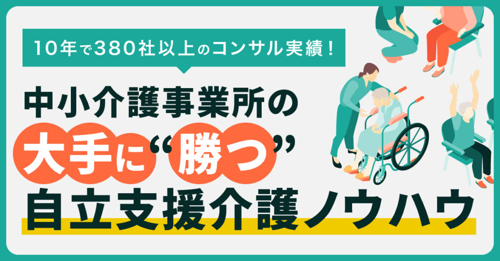 【10月4日(火)13時半～】10年で380社以上のコンサル実績！中小介護事業所の大手に”勝つ”自立支援介護ノウハウ