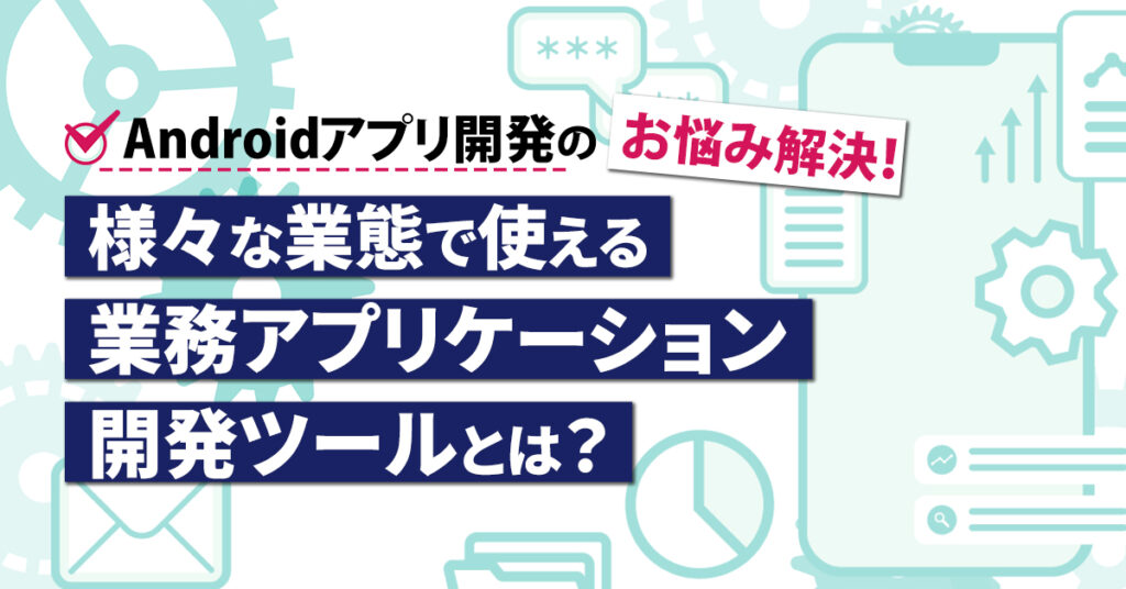【10月25日(火)15時～】Androidアプリ開発のお悩み解決！様々な業態で使える業務アプリケーション開発ツールとは？