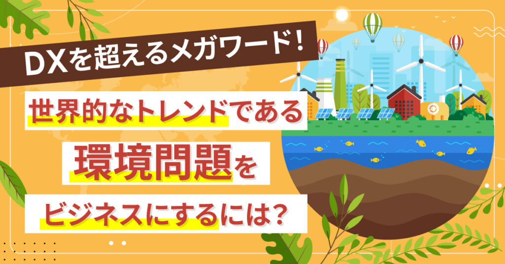 【10月7日(金)14時～】DXを超えるメガワード！世界的なトレンドである環境問題をビジネスにするには？