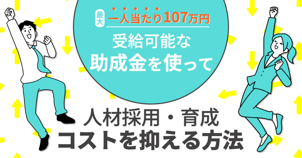 【11月10日(木)14時～】最大一人当たり107万円受給可能な助成金を使って人材採用・育成コストを抑える方法