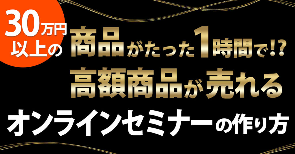 【10月21日(金)13時～】30万円以上の商品がたった1時間で？！高額商品が売れるオンラインセミナーの作り方