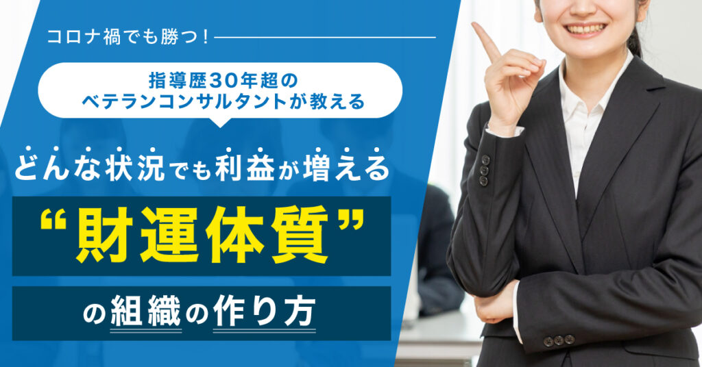 【11月18日(金)13時～】 コロナ禍でも勝つ！指導歴30年超のベテランコンサルタントが教える　どんな状況でも利益が増える”財運体質”の組織の作り方