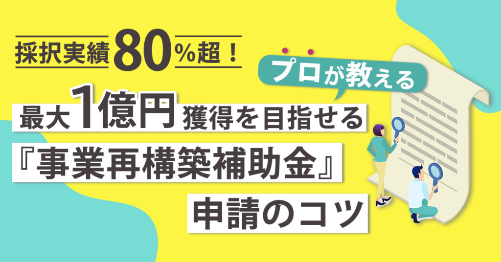 【10月31日(月)15時～】採択実績80％超！プロが教える最大1億円獲得を目指せる『事業再構築補助金』申請のコツ