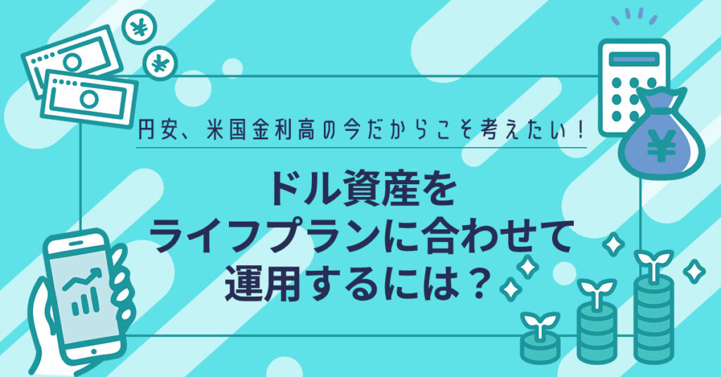 【12月1日(木)20時～】円安、米国金利高の今だからこそ考えたい！ドル資産をライフプランに合わせて運用するには？